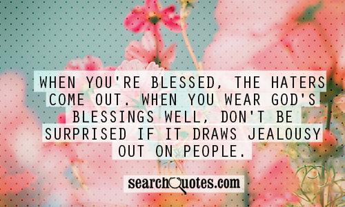 When you're blessed, the haters come out. When you wear God's blessings well, don't be surprised if it draws jealousy out on people.