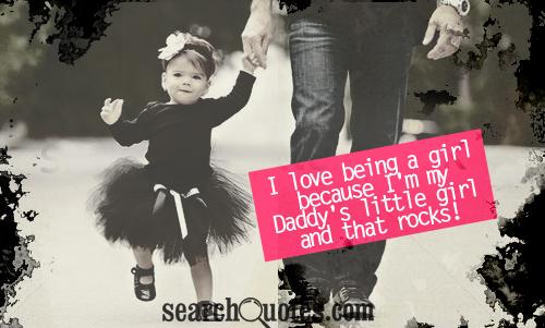 I love being a girl because I'm my Daddy's little girl and that rocks!