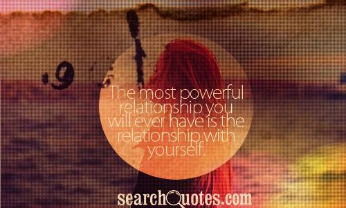 The most powerful relationship you will ever have is the relationship with yourself.