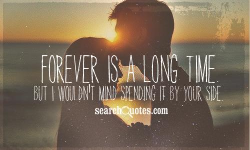 Forever is a long time. But I wouldn't mind spending it by your side.
