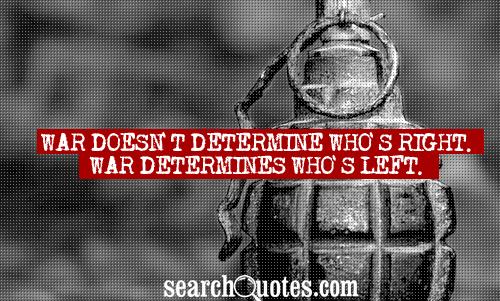 War doesn't determine who's right. War determines who's left.