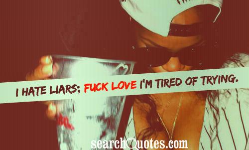 I hate liars; fu.. love I'm tired of trying.