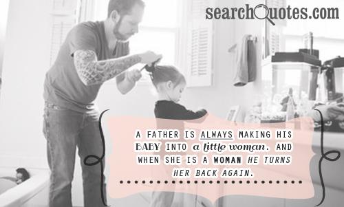 A father is always making his baby into a little woman. And when she is a woman he turns her back again.