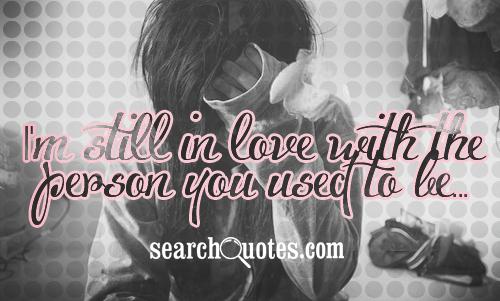 I'm still in love with the person you used to be...