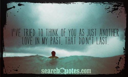 I've tried to think of you as just another love in my past, that didn't last.