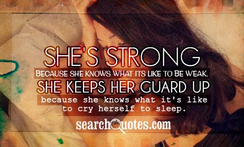 She's strong because she knows what its like to be weak. She keeps her guard up because she knows what it's like to cry herself to sleep.