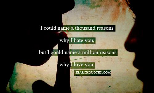 I could name a thousand reasons why I hate you, but I could name a million reasons why I love you.