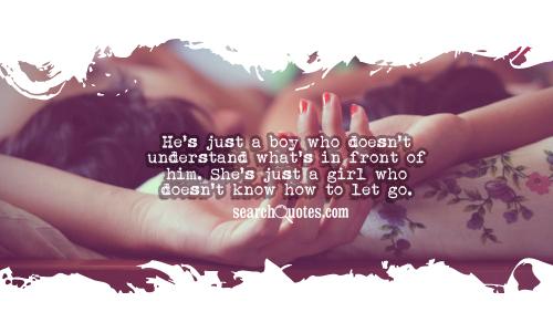 He's just a boy who doesn't understand what's in front of him. She's just a girl who doesn't know how to let go.