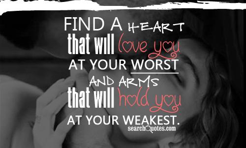 Find a heart that will love you at your worst and arms that will hold you at your weakest.