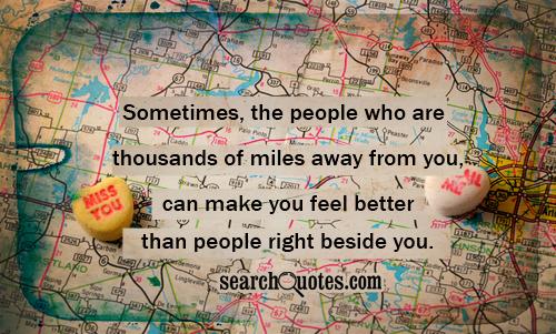 Sometimes, the people who are thousands of miles away from you, can make you feel better than people right beside you.