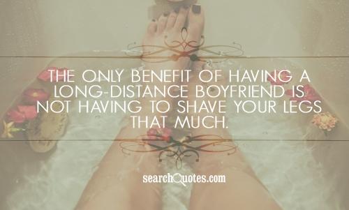 The only benefit of having a long-distance boyfriend is not having to shave your legs that much.