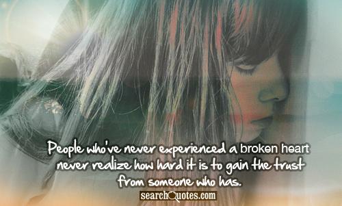 People who've never experienced a broken heart never realize how hard it is to gain the trust from someone who has.
