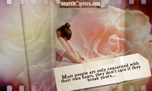 Most people are only concerned with their own heart, they don't care if they break yours...