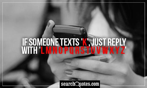 If someone texts 'K', just reply with 'L M N O P Q R S T U V W X Y Z'