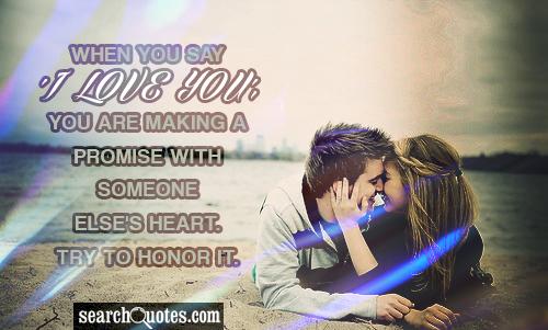 When you say 'I love you', you are making a promise with someone else's heart. Try to honor it.