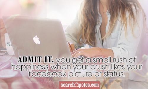 Admit it. You get a small rush of happiness when your crush likes your Facebook picture or status.