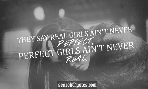 They say real girls ain't never perfect, perfect girls ain't never real.