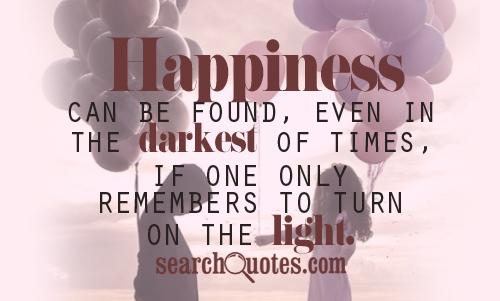 Happiness can be found, even in the darkest of times, if one only remembers to turn on the light.