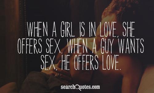 When a girl is in love, she offers sex. When a guy wants sex, he offers love.