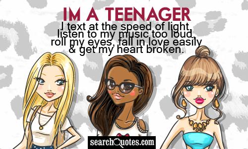 I'm a teenager. I text at the speed of light, listen to my music too loud, roll my eyes, fall in love easily & get my heart broken.