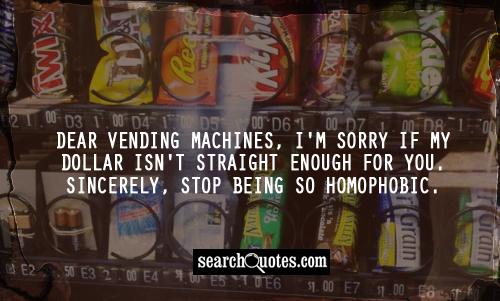 Dear vending machines, I'm sorry if my dollar isn't straight enough for you. Sincerely, stop being so homophobic.