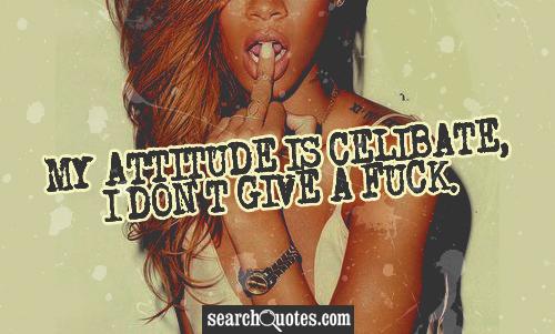 My attitude is celibate, I don't give a fu...