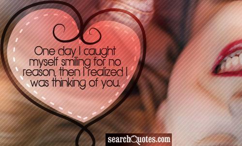 One day I caught myself smiling for no reason, then I realized I was thinking of you.