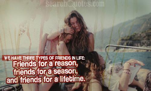 We have three types of friends in life: Friends for a reason, friends for a season, and friends for a lifetime.