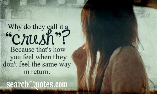 Why do they call it a 'crush'? Because that's how you feel when you don't feel the same way in return.