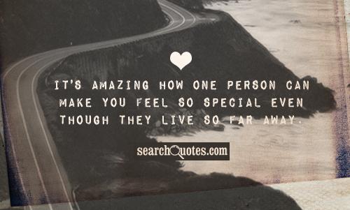 It's amazing how one person can make you feel so special even though they live so far away.