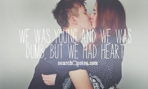 We was young and we was dumb, but we had heart