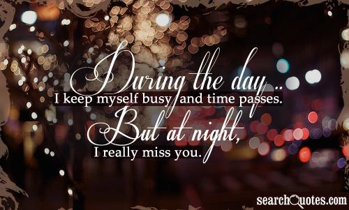 During the day I keep myself busy and time passes. But at night, I really miss you...