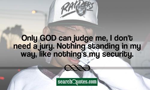 Only God can judge me, I don't need a jury. Nothing standing in my way, like nothing's my security.