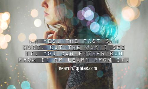 Ah yes, the past can hurt. But the way I see it, you can either run from it or learn from it.