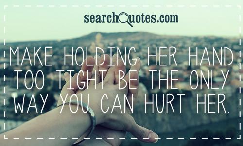 Make holding her hand too tight be the only way you can hurt her.