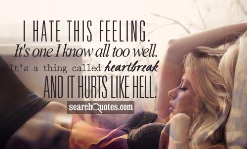 I hate this feeling. It's one I know all too well. It's a thing called heartbreak and it hurts like hell.
