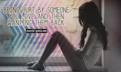 Being hurt by someone you love and then wanting them back.