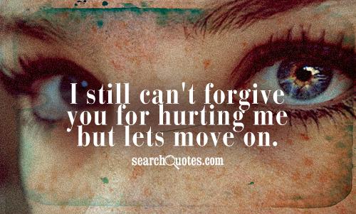 I still can't forgive you for hurting me but lets move on.