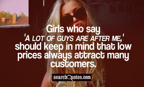 Girls who say 'A lot of guys are after me,' should keep in mind that low prices always attract many customers.