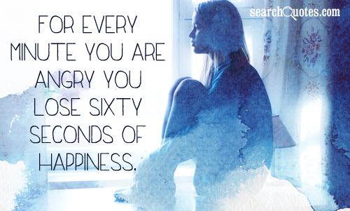 For every minute you are angry you lose sixty seconds of happiness.