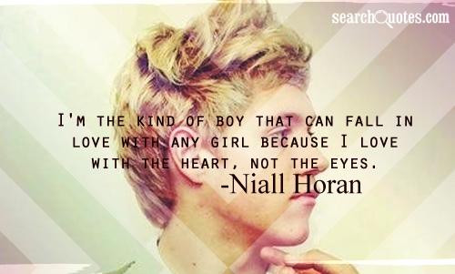 I'm the kind of boy that can fall in love with any girl because I love with the heart, not the eyes. -Niall Horan