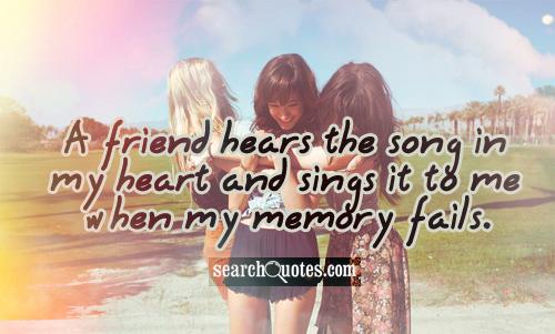A friend hears the song in my heart and sings it to me when my memory fails.