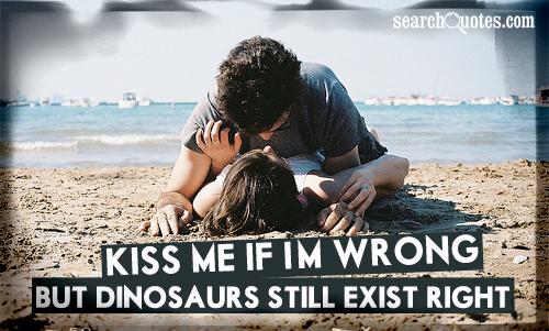 Kiss me if I'm wrong. But dinosaurs still exist right?