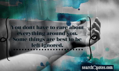 You don't have to care about everything around you. Some things are best to be left ignored.