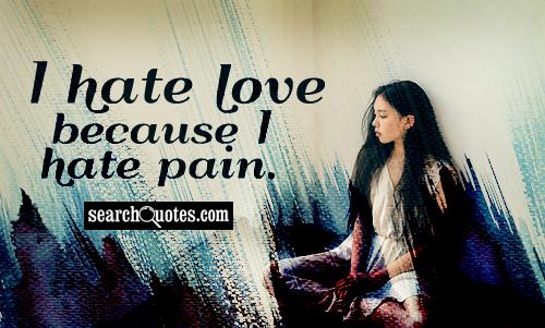 I hate love because I hate pain.