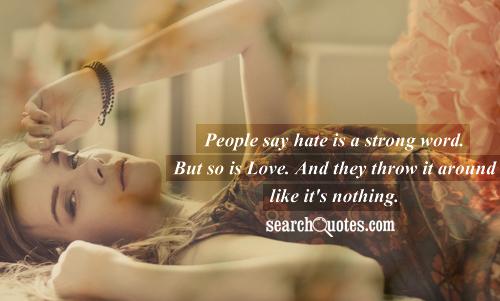 People say hate is a strong word. But so is Love. And they throw it around like it's nothing.