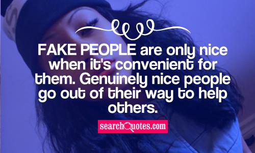Fake people are only nice when it's convenient for them. Genuinely nice people go out of their way to help others.