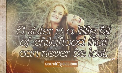 A sister is a little bit of childhood that can never be lost.