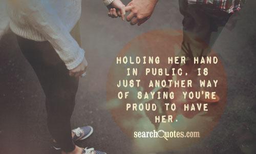 Holding her hand in public, is just another way of saying you're proud to have her.