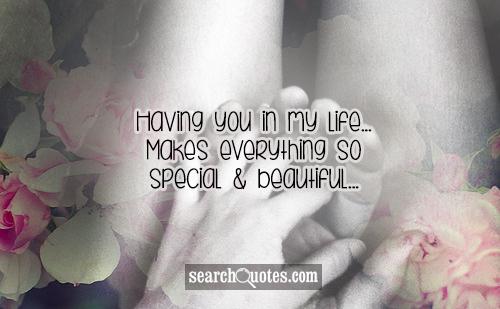 Having you in my life... Makes everything so special & beautiful...